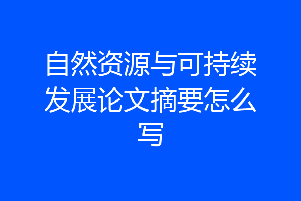 自然资源与可持续发展论文摘要怎么写