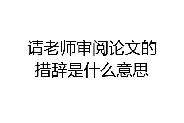 请老师审阅论文的措辞是什么意思