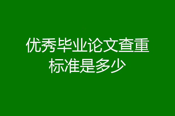 优秀毕业论文查重标准是多少