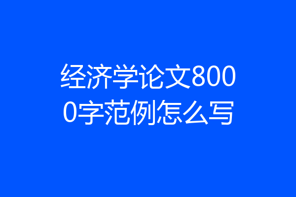 经济学论文8000字范例怎么写