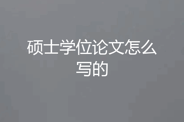 硕士学位论文怎么写的