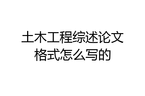 土木工程综述论文格式怎么写的