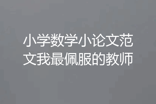 小学数学小论文范文我最佩服的教师