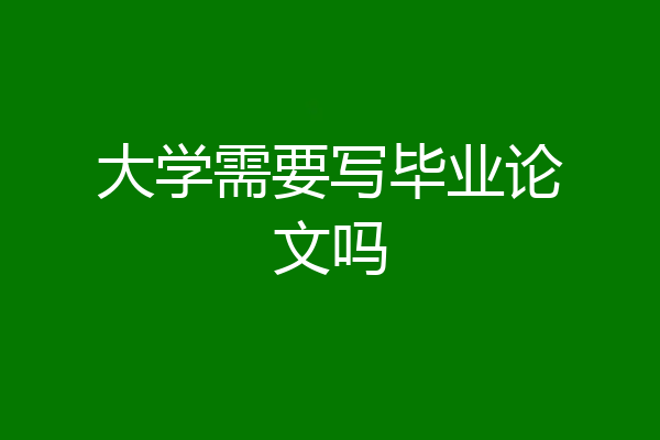 大学需要写毕业论文吗