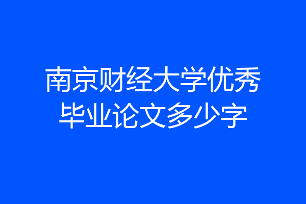 南京财经大学优秀毕业论文多少字