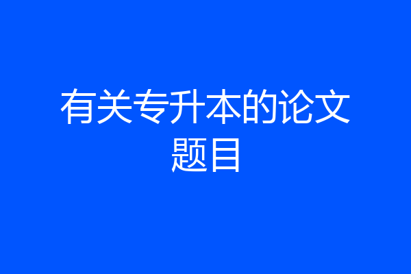 有关专升本的论文题目