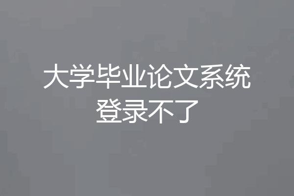 大学毕业论文系统登录不了