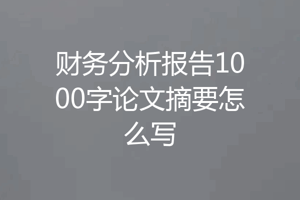 财务分析报告1000字论文摘要怎么写