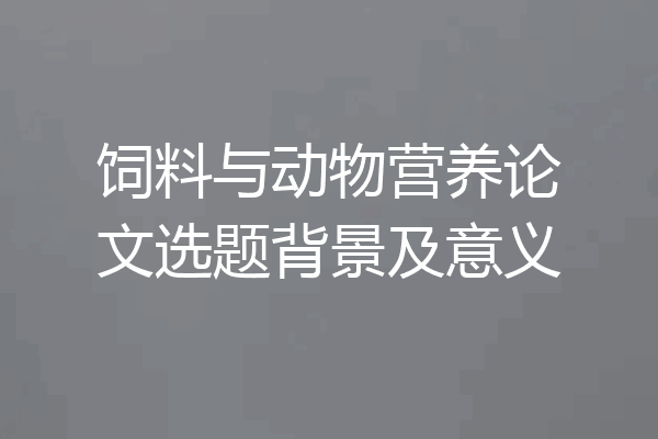 饲料与动物营养论文选题背景及意义