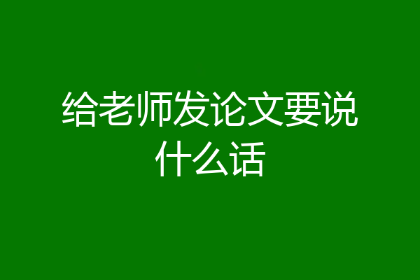 给老师发论文要说什么话