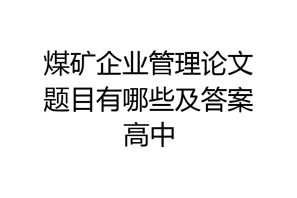 煤矿企业管理论文题目有哪些及答案高中