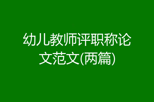 幼儿教师评职称论文范文(两篇)