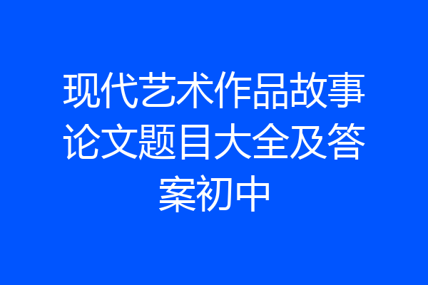 现代艺术作品故事论文题目大全及答案初中
