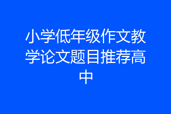 小学低年级作文教学论文题目推荐高中