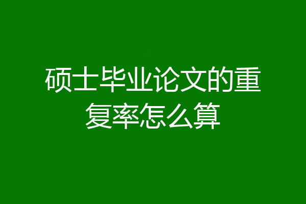硕士毕业论文的重复率怎么算