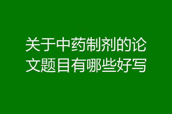 关于中药制剂的论文题目有哪些好写