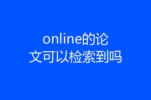 online的论文可以检索到吗