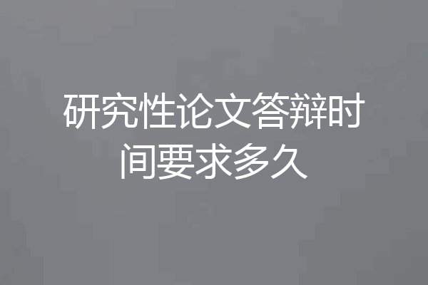 研究性论文答辩时间要求多久