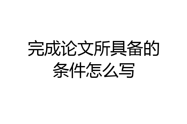 完成论文所具备的条件怎么写