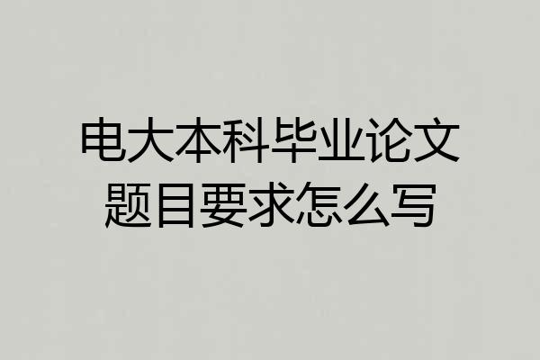 电大本科毕业论文题目要求怎么写
