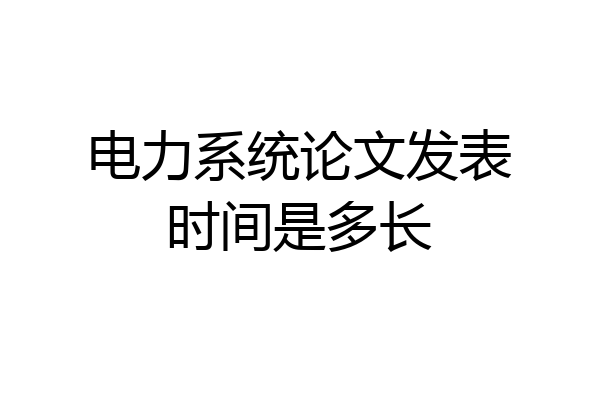 电力系统论文发表时间是多长