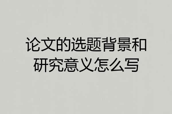 论文的选题背景和研究意义怎么写