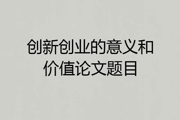 创新创业的意义和价值论文题目
