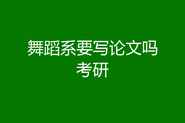 舞蹈系要写论文吗考研