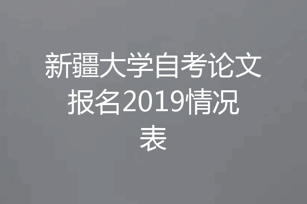 新疆大学自考论文报名2019情况表