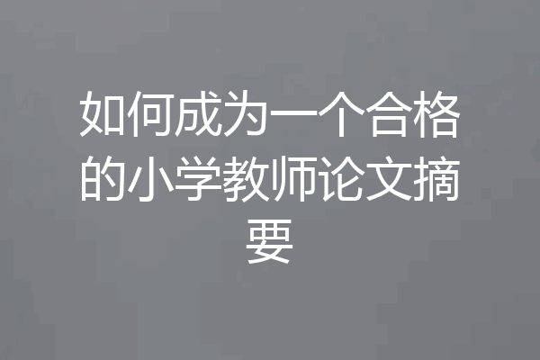 如何成为一个合格的小学教师论文摘要