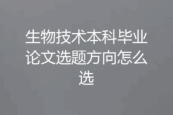 生物技术本科毕业论文选题方向怎么选