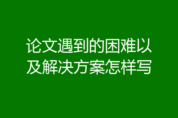 论文遇到的困难以及解决方案怎样写