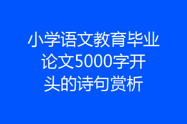 小学语文教育毕业论文5000字开头的诗句赏析