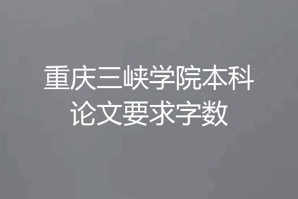 重庆三峡学院本科论文要求字数