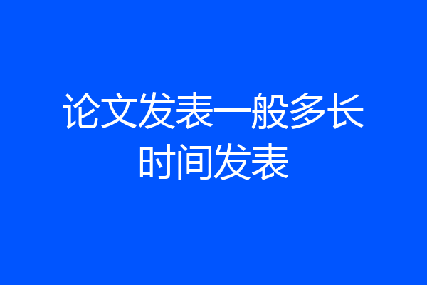 论文发表一般多长时间发表