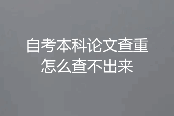 自考本科论文查重怎么查不出来