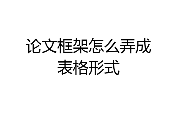 论文框架怎么弄成表格形式