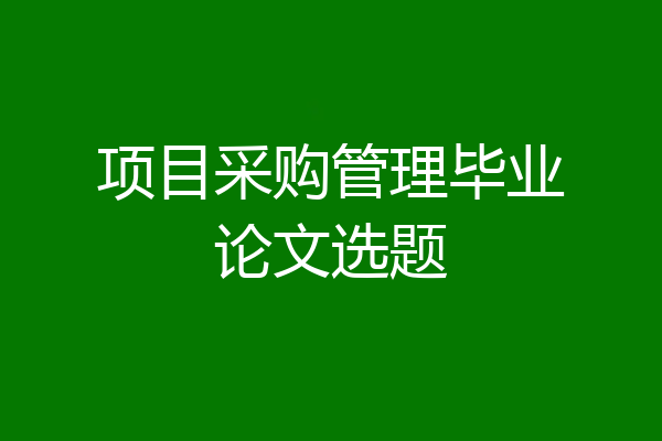 项目采购管理毕业论文选题