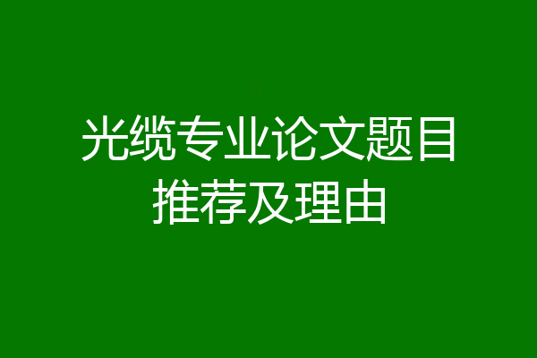 光缆专业论文题目推荐及理由