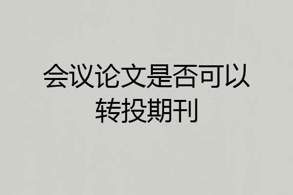 会议论文是否可以转投期刊
