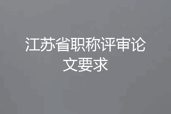 江苏省职称评审论文要求