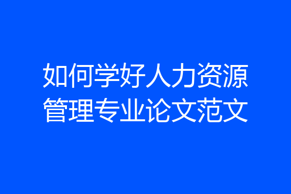 如何学好人力资源管理专业论文范文