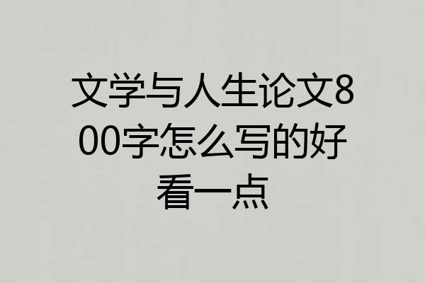 文学与人生论文800字怎么写的好看一点