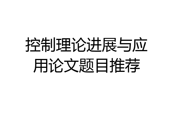 控制理论进展与应用论文题目推荐