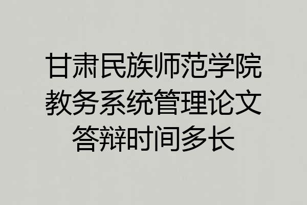甘肃民族师范学院教务系统管理论文答辩时间多长