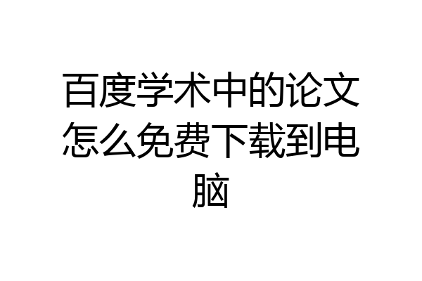 百度学术中的论文怎么免费下载到电脑