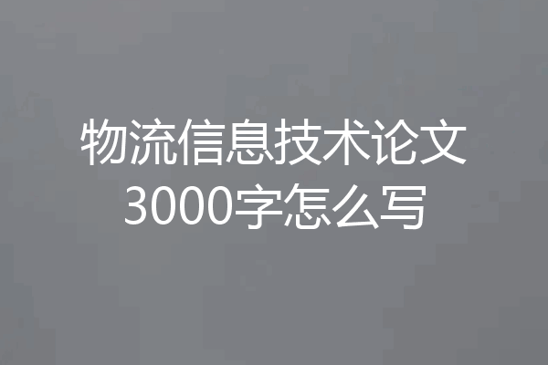 物流信息技术论文3000字怎么写