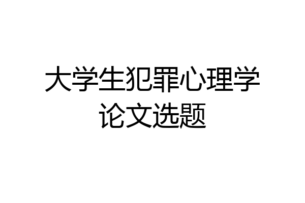 大学生犯罪心理学论文选题