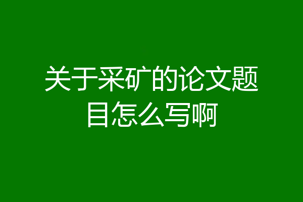 关于采矿的论文题目怎么写啊