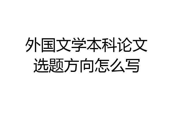 外国文学本科论文选题方向怎么写